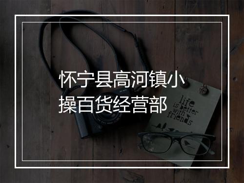 怀宁县高河镇小操百货经营部
