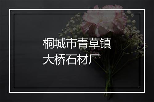 桐城市青草镇大桥石材厂