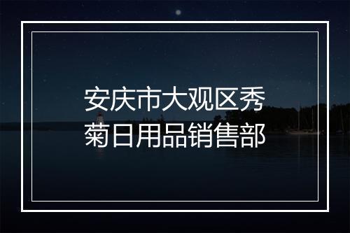 安庆市大观区秀菊日用品销售部