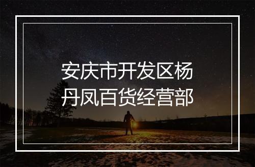 安庆市开发区杨丹凤百货经营部
