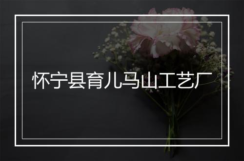怀宁县育儿马山工艺厂