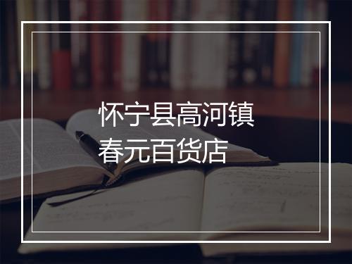 怀宁县高河镇春元百货店