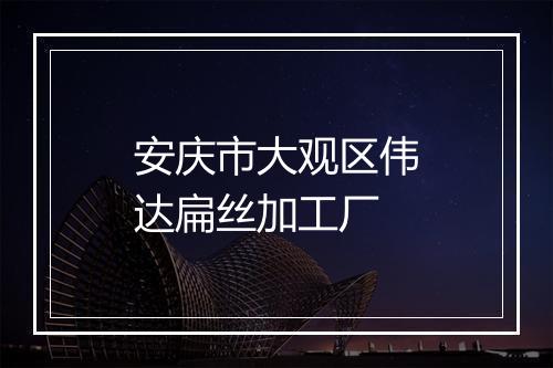 安庆市大观区伟达扁丝加工厂