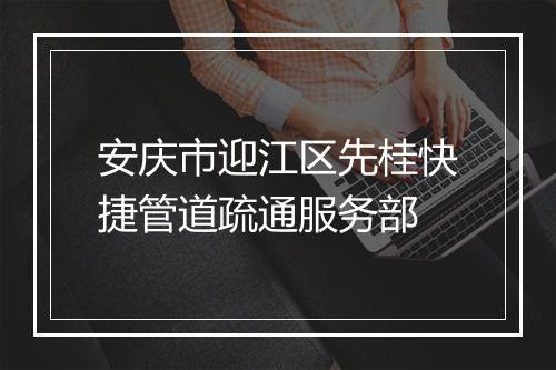 安庆市迎江区先桂快捷管道疏通服务部