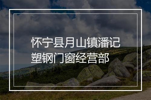 怀宁县月山镇潘记塑钢门窗经营部