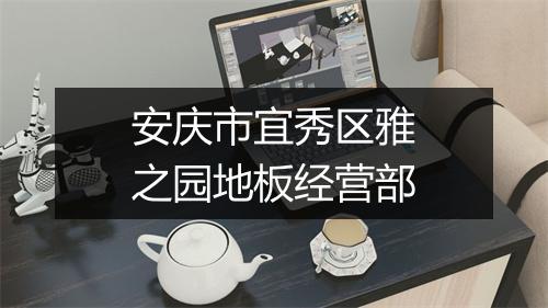安庆市宜秀区雅之园地板经营部