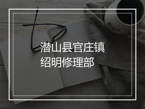 潜山县官庄镇绍明修理部