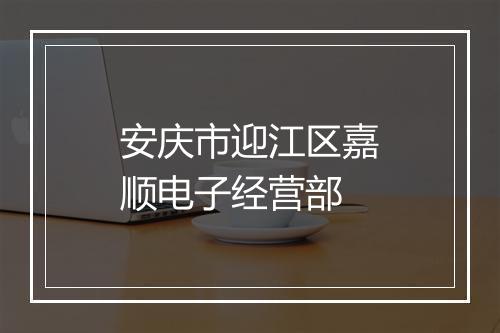 安庆市迎江区嘉顺电子经营部