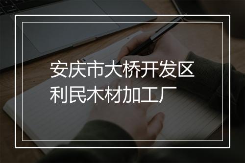 安庆市大桥开发区利民木材加工厂