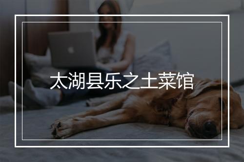 太湖县乐之土菜馆