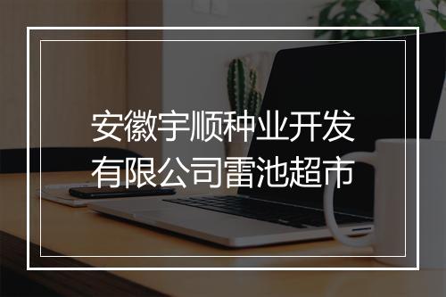 安徽宇顺种业开发有限公司雷池超市