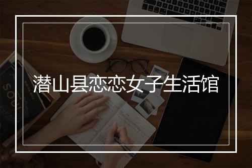 潜山县恋恋女子生活馆