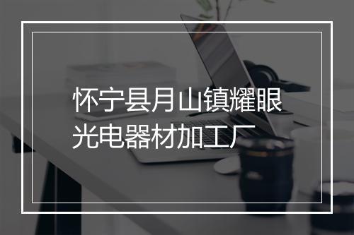 怀宁县月山镇耀眼光电器材加工厂