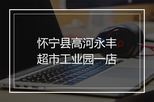 怀宁县高河永丰超市工业园一店
