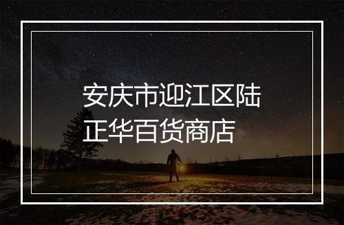 安庆市迎江区陆正华百货商店