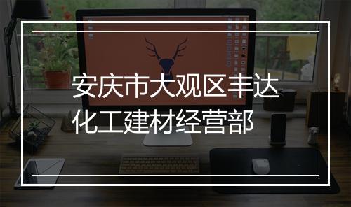 安庆市大观区丰达化工建材经营部