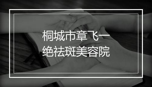 桐城市章飞一绝祛斑美容院
