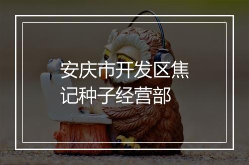 安庆市开发区焦记种子经营部
