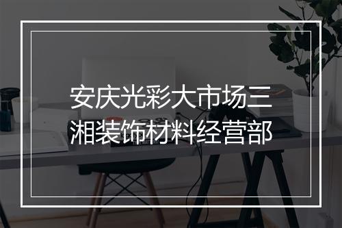 安庆光彩大市场三湘装饰材料经营部