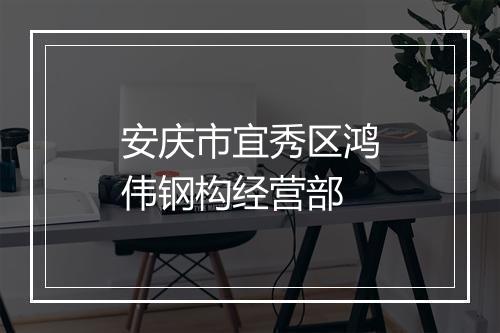 安庆市宜秀区鸿伟钢构经营部