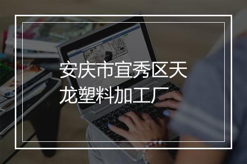 安庆市宜秀区天龙塑料加工厂