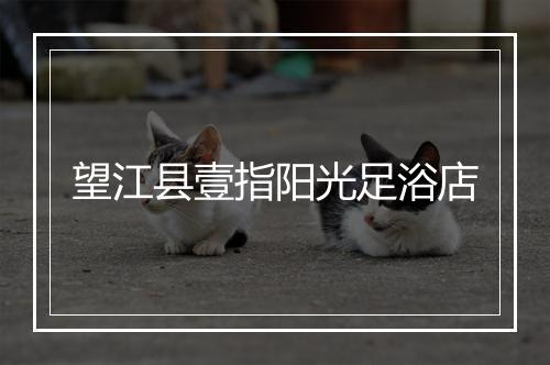 望江县壹指阳光足浴店
