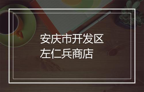 安庆市开发区左仁兵商店
