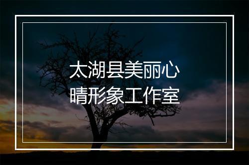 太湖县美丽心晴形象工作室