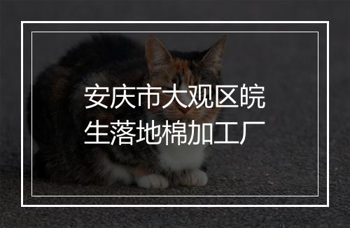 安庆市大观区皖生落地棉加工厂
