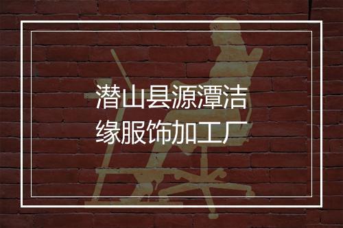 潜山县源潭洁缘服饰加工厂