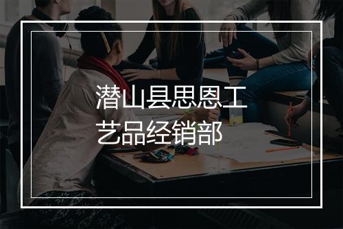 潜山县思恩工艺品经销部