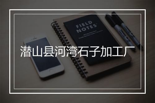 潜山县河湾石子加工厂