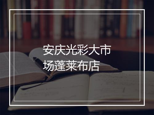 安庆光彩大市场蓬莱布店
