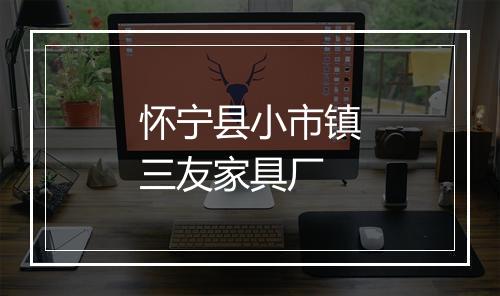 怀宁县小市镇三友家具厂