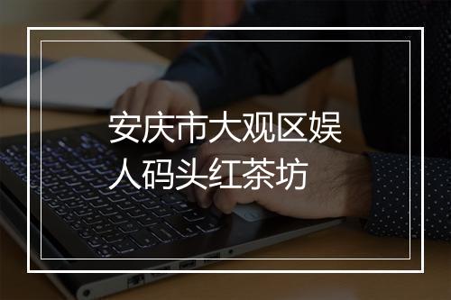 安庆市大观区娱人码头红茶坊
