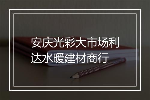 安庆光彩大市场利达水暖建材商行