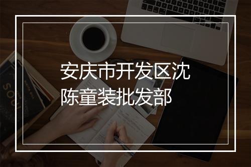 安庆市开发区沈陈童装批发部