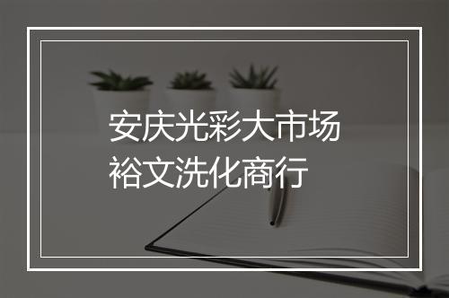 安庆光彩大市场裕文洗化商行