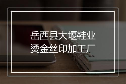 岳西县大堰鞋业烫金丝印加工厂