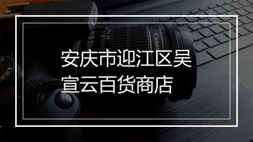 安庆市迎江区吴宣云百货商店