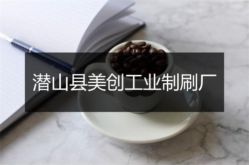 潜山县美创工业制刷厂