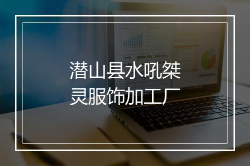 潜山县水吼桀灵服饰加工厂