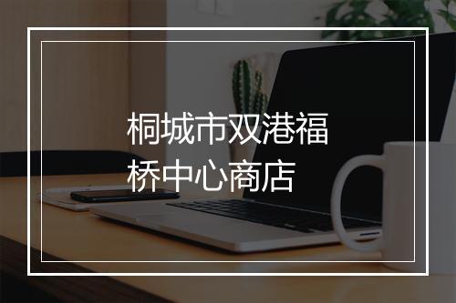 桐城市双港福桥中心商店