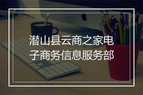 潜山县云商之家电子商务信息服务部