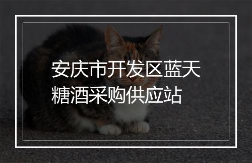 安庆市开发区蓝天糖酒采购供应站