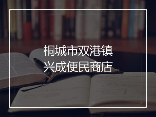 桐城市双港镇兴成便民商店