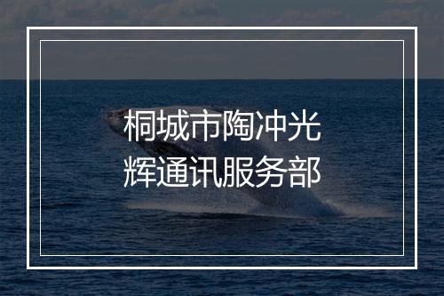桐城市陶冲光辉通讯服务部