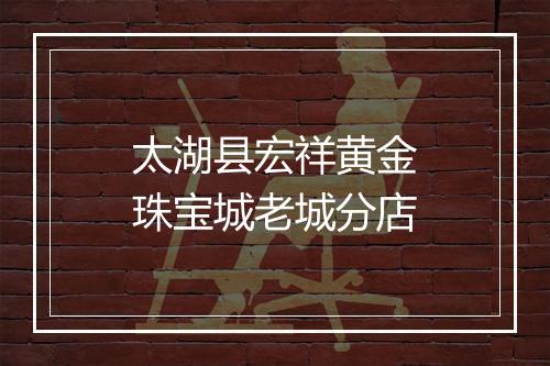 太湖县宏祥黄金珠宝城老城分店