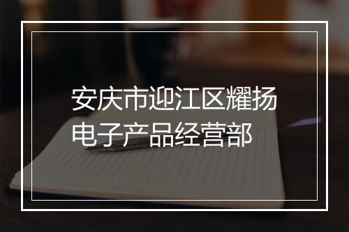 安庆市迎江区耀扬电子产品经营部