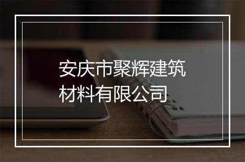 安庆市聚辉建筑材料有限公司